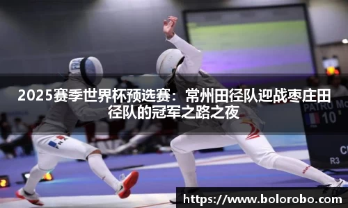 2025赛季世界杯预选赛：常州田径队迎战枣庄田径队的冠军之路之夜