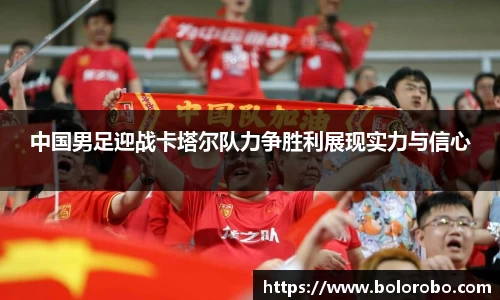 中国男足迎战卡塔尔队力争胜利展现实力与信心
